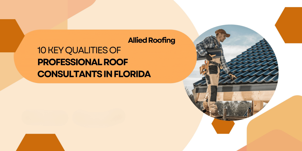 10 KEY QUALITIES OF PROFESSIONAL ROOF CONSULTANTS IN FLORIDA
